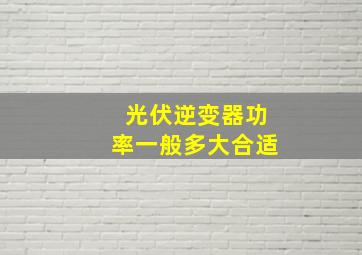 光伏逆变器功率一般多大合适