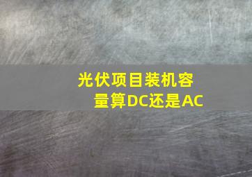 光伏项目装机容量算DC还是AC