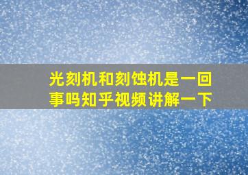 光刻机和刻蚀机是一回事吗知乎视频讲解一下