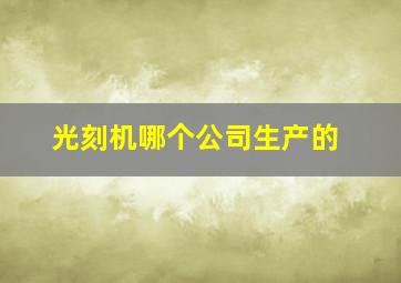 光刻机哪个公司生产的