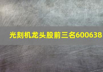 光刻机龙头股前三名600638