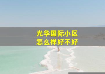 光华国际小区怎么样好不好