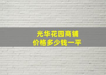 光华花园商铺价格多少钱一平