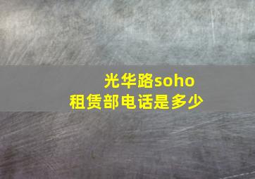 光华路soho租赁部电话是多少