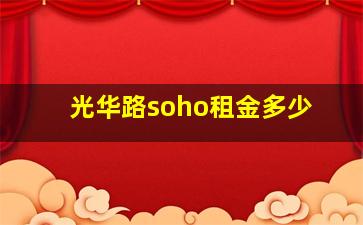 光华路soho租金多少