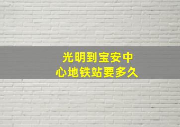 光明到宝安中心地铁站要多久