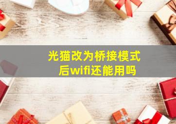 光猫改为桥接模式后wifi还能用吗