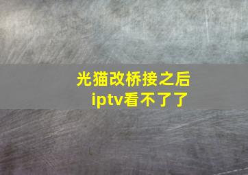 光猫改桥接之后iptv看不了了