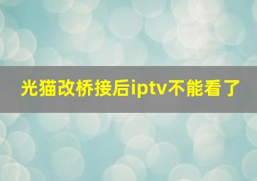 光猫改桥接后iptv不能看了