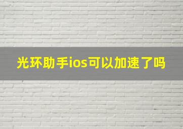 光环助手ios可以加速了吗