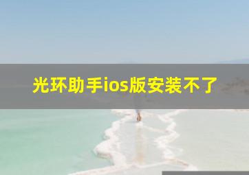 光环助手ios版安装不了