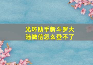 光环助手新斗罗大陆微信怎么登不了