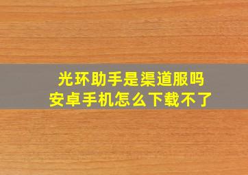 光环助手是渠道服吗安卓手机怎么下载不了