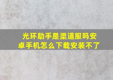 光环助手是渠道服吗安卓手机怎么下载安装不了