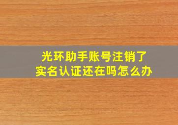 光环助手账号注销了实名认证还在吗怎么办