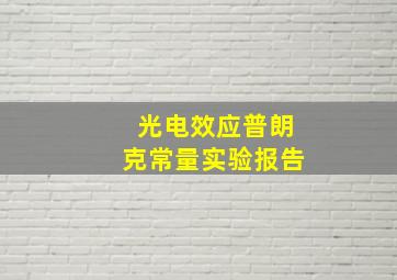 光电效应普朗克常量实验报告