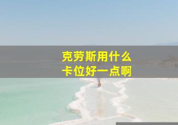 克劳斯用什么卡位好一点啊