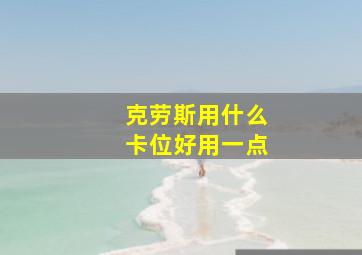 克劳斯用什么卡位好用一点