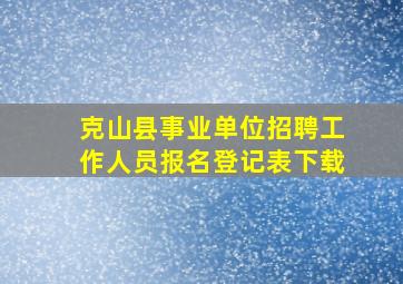 克山县事业单位招聘工作人员报名登记表下载