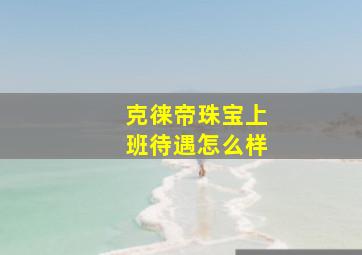 克徕帝珠宝上班待遇怎么样