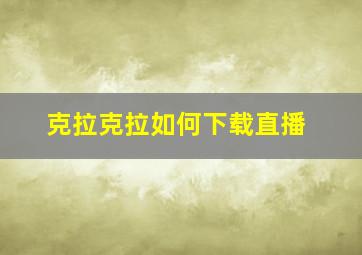 克拉克拉如何下载直播