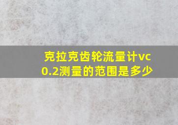 克拉克齿轮流量计vc0.2测量的范围是多少