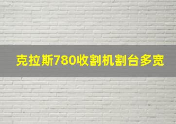 克拉斯780收割机割台多宽