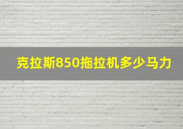 克拉斯850拖拉机多少马力