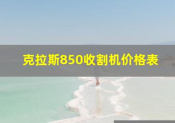 克拉斯850收割机价格表