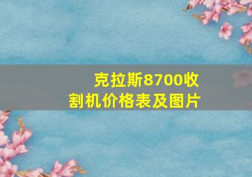 克拉斯8700收割机价格表及图片