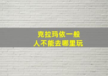 克拉玛依一般人不能去哪里玩