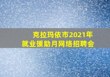 克拉玛依市2021年就业援助月网络招聘会