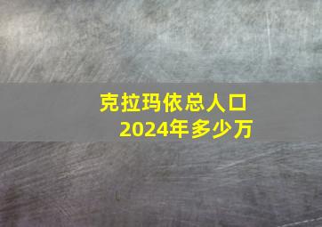 克拉玛依总人口2024年多少万