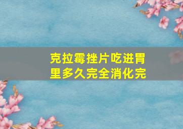 克拉霉挫片吃进胃里多久完全消化完