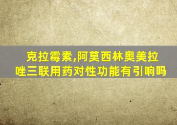 克拉霉素,阿莫西林奥美拉唑三联用药对性功能有引响吗