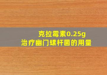 克拉霉素0.25g治疗幽门螺杆菌的用量