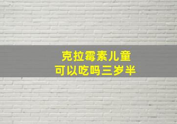 克拉霉素儿童可以吃吗三岁半