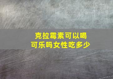 克拉霉素可以喝可乐吗女性吃多少