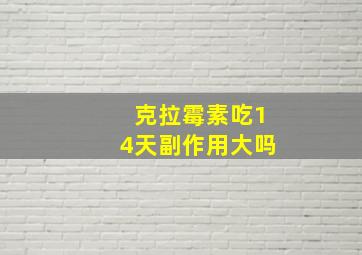 克拉霉素吃14天副作用大吗