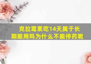 克拉霉素吃14天属于长期服用吗为什么不能停药呢