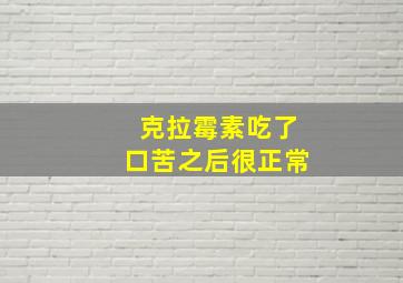 克拉霉素吃了口苦之后很正常