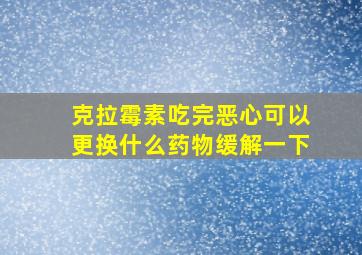 克拉霉素吃完恶心可以更换什么药物缓解一下