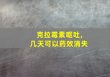 克拉霉素呕吐,几天可以药效消失