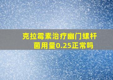 克拉霉素治疗幽门螺杆菌用量0.25正常吗