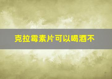 克拉霉素片可以喝酒不