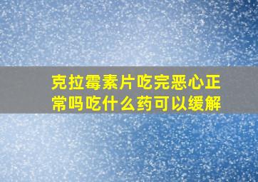 克拉霉素片吃完恶心正常吗吃什么药可以缓解