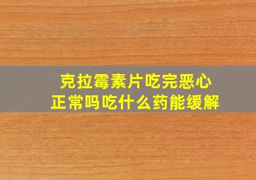 克拉霉素片吃完恶心正常吗吃什么药能缓解