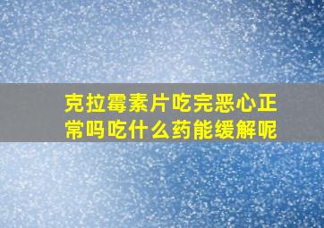 克拉霉素片吃完恶心正常吗吃什么药能缓解呢