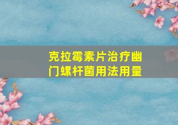 克拉霉素片治疗幽门螺杆菌用法用量