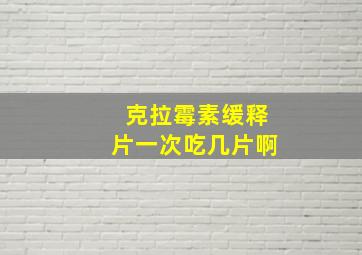 克拉霉素缓释片一次吃几片啊